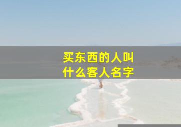 买东西的人叫什么客人名字