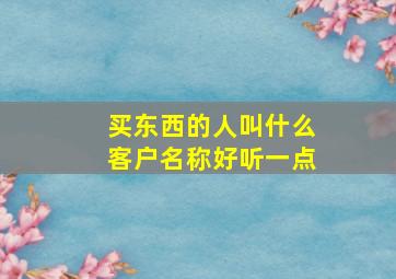 买东西的人叫什么客户名称好听一点