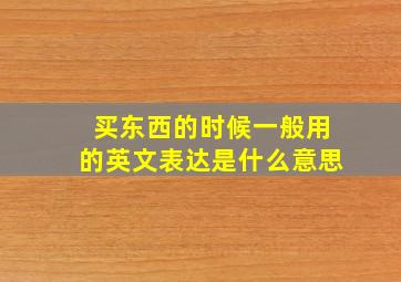 买东西的时候一般用的英文表达是什么意思