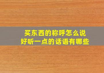 买东西的称呼怎么说好听一点的话语有哪些