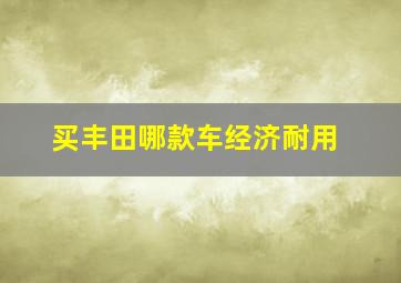 买丰田哪款车经济耐用