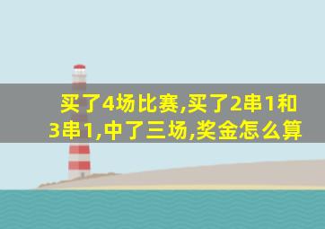 买了4场比赛,买了2串1和3串1,中了三场,奖金怎么算