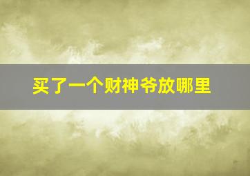 买了一个财神爷放哪里