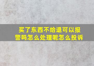 买了东西不给退可以报警吗怎么处理呢怎么投诉