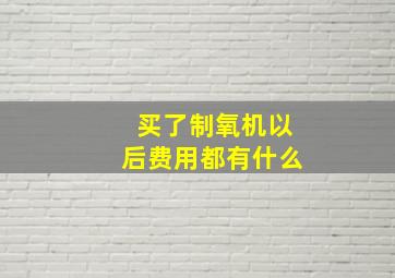 买了制氧机以后费用都有什么