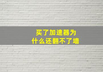 买了加速器为什么还翻不了墙