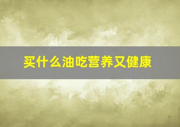 买什么油吃营养又健康