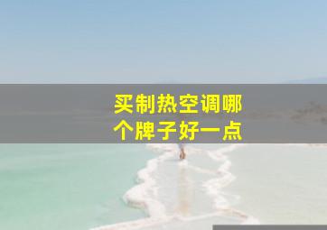 买制热空调哪个牌子好一点