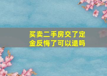 买卖二手房交了定金反悔了可以退吗