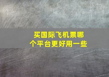 买国际飞机票哪个平台更好用一些