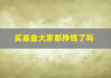 买基金大家都挣钱了吗