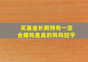 买基金长期持有一定会赚吗是真的吗吗知乎