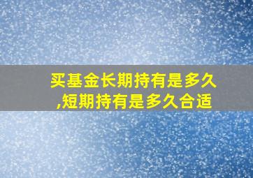 买基金长期持有是多久,短期持有是多久合适