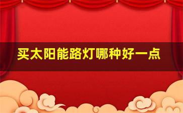 买太阳能路灯哪种好一点