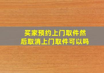 买家预约上门取件然后取消上门取件可以吗