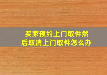 买家预约上门取件然后取消上门取件怎么办