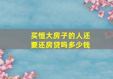 买恒大房子的人还要还房贷吗多少钱