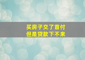 买房子交了首付但是贷款下不来