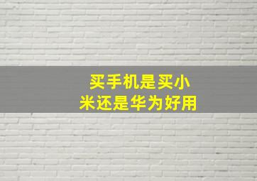 买手机是买小米还是华为好用