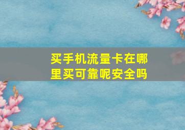 买手机流量卡在哪里买可靠呢安全吗