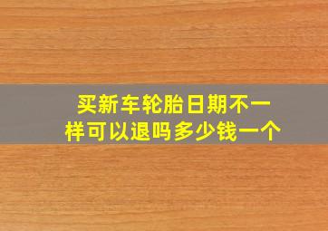 买新车轮胎日期不一样可以退吗多少钱一个