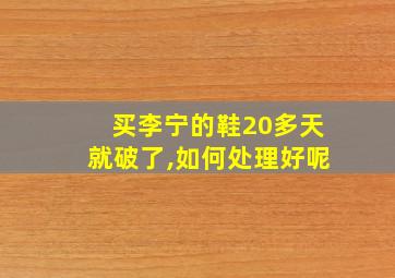 买李宁的鞋20多天就破了,如何处理好呢