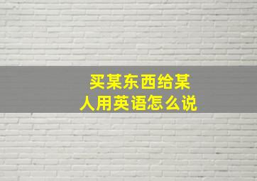 买某东西给某人用英语怎么说