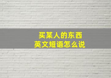 买某人的东西英文短语怎么说