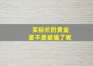 买标价的黄金是不是被骗了呢