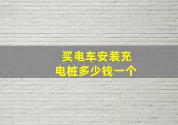 买电车安装充电桩多少钱一个