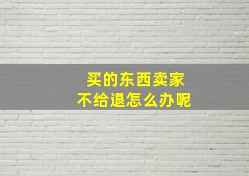 买的东西卖家不给退怎么办呢