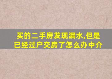 买的二手房发现漏水,但是已经过户交房了怎么办中介