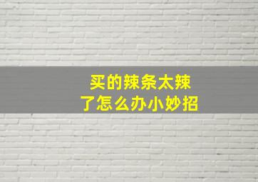 买的辣条太辣了怎么办小妙招