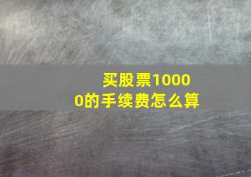 买股票10000的手续费怎么算