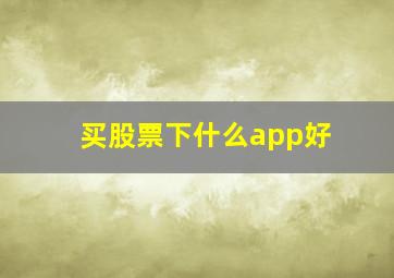 买股票下什么app好