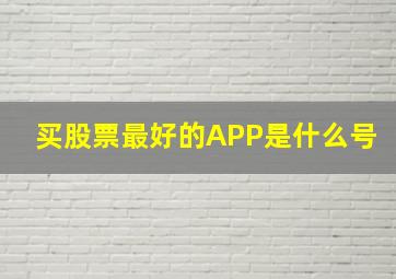 买股票最好的APP是什么号