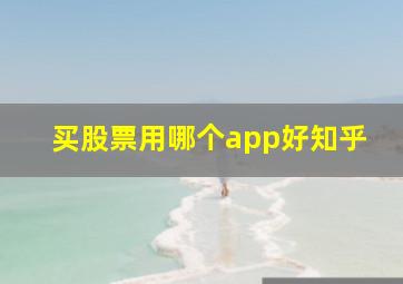 买股票用哪个app好知乎