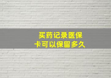 买药记录医保卡可以保留多久