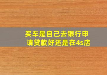 买车是自己去银行申请贷款好还是在4s店