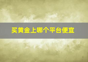 买黄金上哪个平台便宜