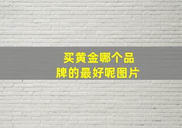 买黄金哪个品牌的最好呢图片