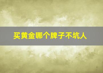 买黄金哪个牌子不坑人