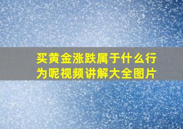 买黄金涨跌属于什么行为呢视频讲解大全图片