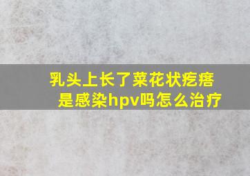 乳头上长了菜花状疙瘩是感染hpv吗怎么治疗