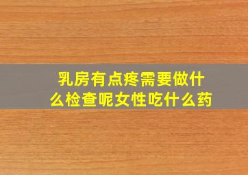 乳房有点疼需要做什么检查呢女性吃什么药