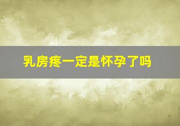 乳房疼一定是怀孕了吗