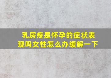 乳房疼是怀孕的症状表现吗女性怎么办缓解一下