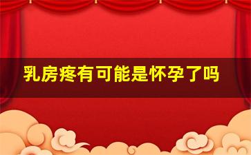 乳房疼有可能是怀孕了吗