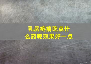 乳房疼痛吃点什么药呢效果好一点