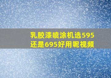 乳胶漆喷涂机选595还是695好用呢视频